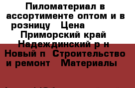 Пиломатериал в ассортименте оптом и в розницу › Цена ­ 7 700 - Приморский край, Надеждинский р-н, Новый п. Строительство и ремонт » Материалы   